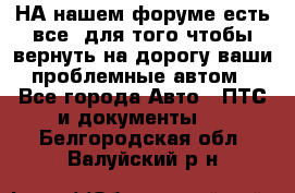 НА нашем форуме есть все, для того чтобы вернуть на дорогу ваши проблемные автом - Все города Авто » ПТС и документы   . Белгородская обл.,Валуйский р-н